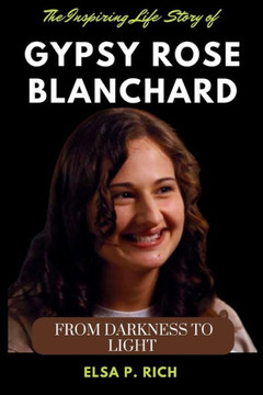 The Inspiring Life Story Of Gypsy Rose Blanchard: From Darkness to Light