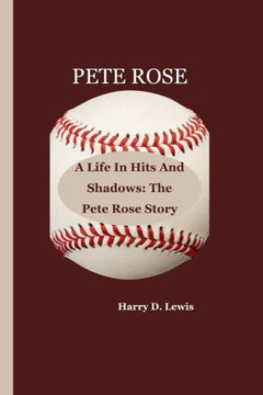 Pete Rose: A Life In Hits And Shadows: The Pete Rose Story