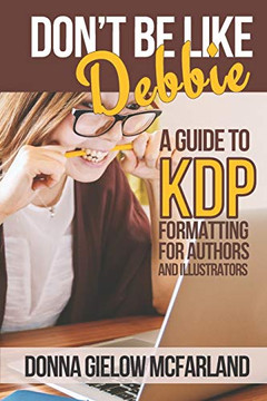Don't Be Like Debbie : A Guide to KDP Formatting for Authors and Illustrators