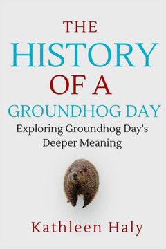 The History Of A Groundhog Day: Exploring Groundhog Day's Deeper Meaning