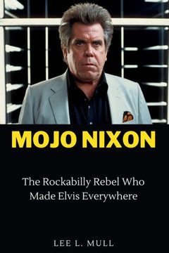 Mojo Nixon: The Rockabilly Rebel Who Made Elvis Everywhere