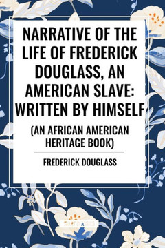 Narrative of the Life of Frederick Douglass, an American Slave: Written by Himself (an African American Heritage Book) Narrative of the Life of Frederick Douglass, an American Slave: Written by Himself (an African American Heritage Book)