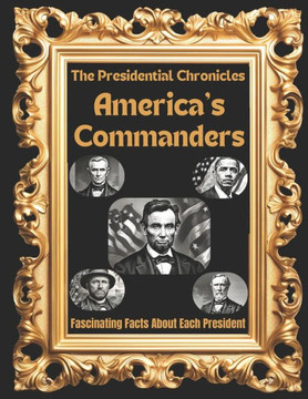 The Presidential Chronicles: America's Commanders: Fascinating Facts About Each President