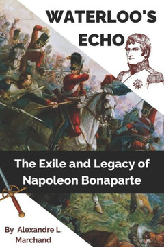 Waterloo's Echo: The Exile and Legacy of Napoleon Bonaparte
