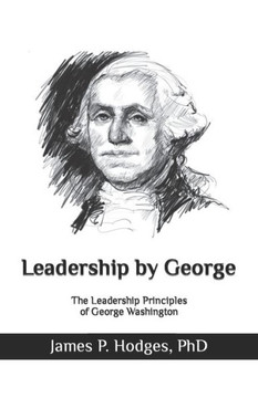 Leadership By George: The Leadership Principles of George Washington Leadership By George: The Leadership Principles of George Washington