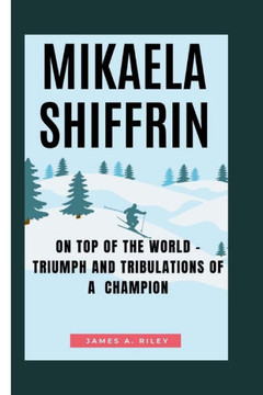Mikaela Shiffrin: On Top of the world - Triumph and Tribulations of a Champion