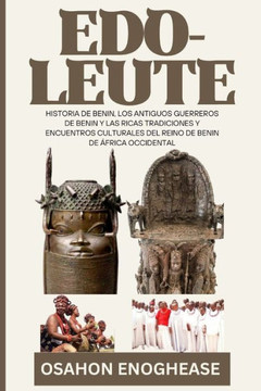 Edo-Leute: Geschichte von Benin, Benins antiken Kriegern und den reichen kulturellen Traditionen und Begegnungen des K?igreichs