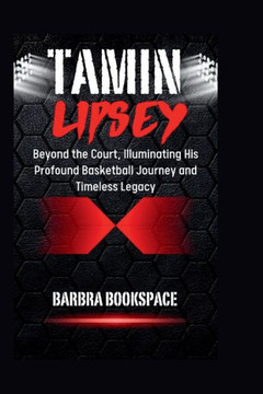 Tamin Lipsey: Beyond the Court, Illuminating His Profound Basketball Journey and Timeless Legacy
