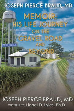 His Life Journey on The Gravel Road and Beyond: The Memoir of Joseph Pierce Braud, MD