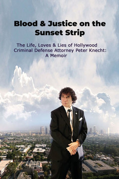 Blood & Justice on the Sunset Strip - The Life, Loves & Lies of Hollywood Criminal Defense Attorney Peter Knecht: A Memoir Blood & Justice on the Sunset Strip - The Life, Loves & Lies of Hollywood Criminal Defense Attorney Peter Knecht: A Memoir