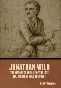 Jonathan Wild: The History of the Life of the Late Mr. Jonathan Wild the Great