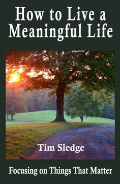How to Live a Meaningful Life: Focusing on Things that Matter How to Live a Meaningful Life: Focusing on Things that Matter