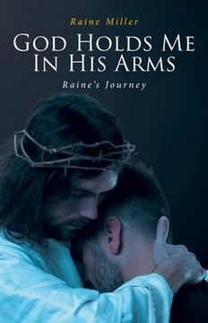 God Holds Me In His Arms: Raine's Journey God Holds Me In His Arms: Raine's Journey