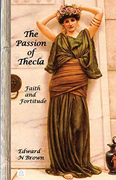 The Passion of Thecla : Faith and Fortitude - 9781733827188