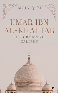 Umar Ibn Al-Khattab: The Crown of Caliphs Umar Ibn Al-Khattab: The Crown of Caliphs
