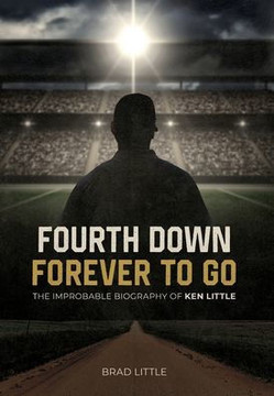 Fourth Down, Forever to Go: The Improbable Biography of Ken Little Fourth Down, Forever to Go: The Improbable Biography of Ken Little