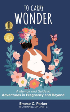 To Carry Wonder: A Memoir and Guide to Adventures in Pregnancy and Beyond