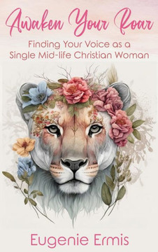Awaken Your Roar: Finding Your Voice As a Single Mid-Life Christian Woman