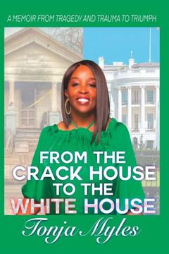 From the Crack House to the White House: My Journey from Tragedy to Trauma to Triumph From the Crack House to the White House: My Journey from Tragedy to Trauma to Triumph