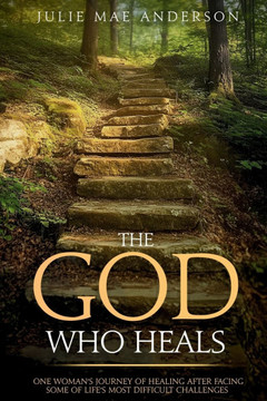 The God Who Heals: One Woman's Journey of Healing After Facing Some of Life's Most Difficult Challenges The God Who Heals: One Woman's Journey of Healing After Facing Some of Life's Most Difficult Challenges