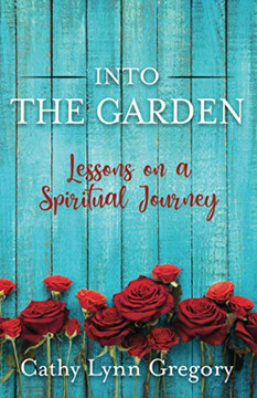 Into The Garden : Lessons on a Spiritual Journey - 9781734933307