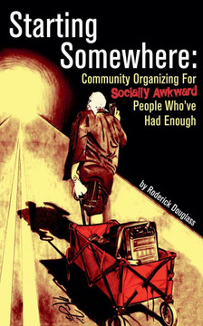 Starting Somewhere: Community Organizing for Socially Awkward People Who've Had Enough