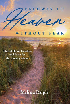Pathway to Heaven Without Fear: Biblical Hope, Comfort, and Faith for the Journey Ahead Pathway to Heaven Without Fear: Biblical Hope, Comfort, and Faith for the Journey Ahead
