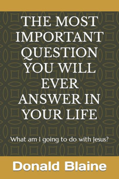 The Most Important Question You Will Ever Answer in Your Life: What am I going to do with Jesus?