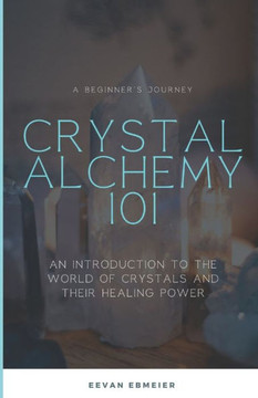Crystal Alchemy 101: An Introduction to the World of Crystals and Their Healing Power