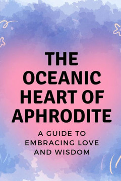 The Oceanic Heart of Aphrodite: A Guide to Embracing Love and Wisdom