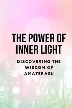 The Power of Inner Light: Discovering the Wisdom of Amaterasu The Power of Inner Light: Discovering the Wisdom of Amaterasu
