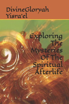 Exploring the Mysteries of the Spiritual Afterlife Exploring the Mysteries of the Spiritual Afterlife