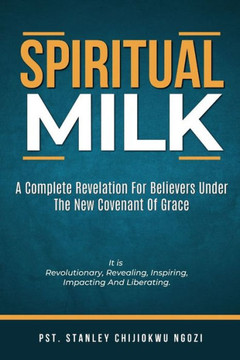 Spiritual Milk: A Complete Revelation for Believers under the New Covenant of Grace