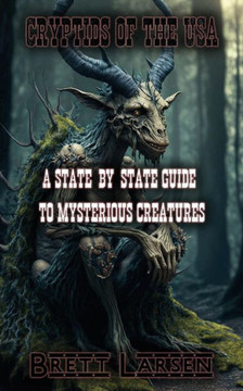 Cryptids of the USA: A State-by-State Guide to Mysterious Creatures: Exploring Cryptozoology: Unveiling Sasquatch, Aliens, Creatures, Ghost