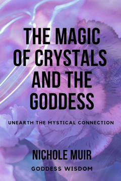 The Magic of Crystals and the Goddess: Unearth the Mystical Connection