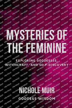 Mysteries of the Feminine: Exploring Goddesses, Witchcraft, and Self-Discovery