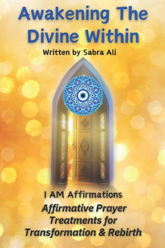 Awakening The Divine Within: I AM Affirmations and Prayer Treatments for Transformation & Rebirth