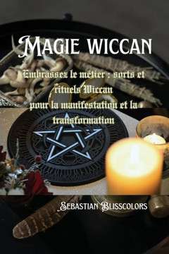 Magie wiccan: Embrassez le m?ier: sorts et rituels Wiccan pour la manifestation et la transformation Magie wiccan: Embrassez le m?ier: sorts et rituels Wiccan pour la manifestation et la transformation