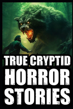 True Scary Cryptid Horror Stories: Vol 1. (Bigfoot, Crawlers, Chupacabra, Dogmen Sightings...)