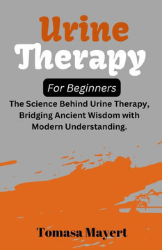 Urine therapy For Beginners: The Science Behind Urine Therapy, Bridging Ancient Wisdom with Modern Understanding.