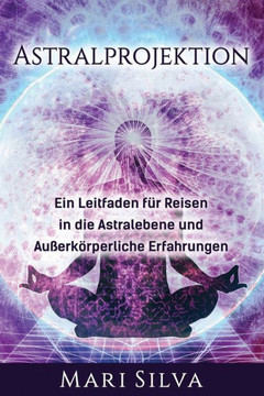 Astralprojektion: Ein Leitfaden f? Reisen in die Astralebene und au?rk?perliche Erfahrungen