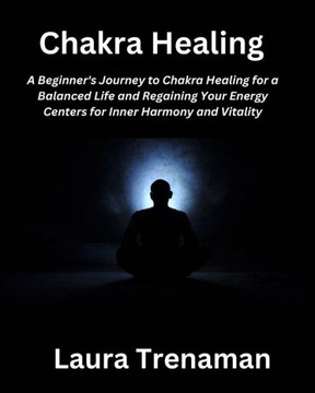 Chakra Healing: A Beginner's Journey to Chakra Healing for a Balanced Life and Regaining Your Energy Centers for Inner Harmony and Vit