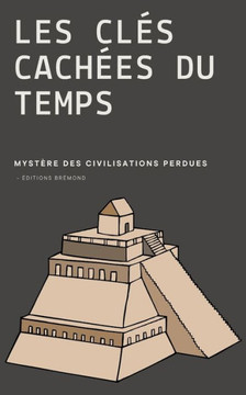 Les Cl? Cach?s du Temps: Myst?es des Civilisations Perdues