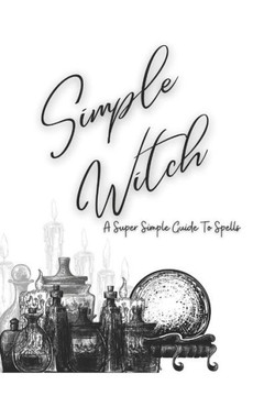 Simple Witch: Super Simple Guide to Spells