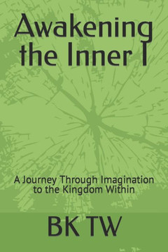 Awakening the Inner I: A Journey Through Imagination to the Kingdom Within