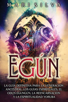 Eg?: La gu? definitiva para la veneraci? ancestral, los gu?s espirituales, el Odun Egung?, la reencarnaci? y la espiri