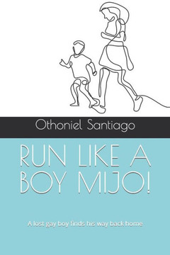 Run Like a Boy Mijo!: A lost gay boy finds his way back home
