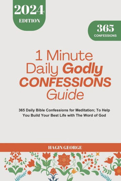 1 Minute Daily Godly Confessions Guide 2024: 365 Daily Bible Confessions for Meditation To Help You Build Your Best Life with The Word of God.