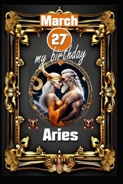 March 27th, my birthday: Born under the sign of Aries, exploring my attributes and character traits, strengths and weaknesses, alongside the co