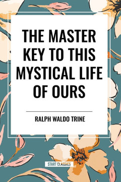 The Master Key to This Mystical Life of Ours The Master Key to This Mystical Life of Ours